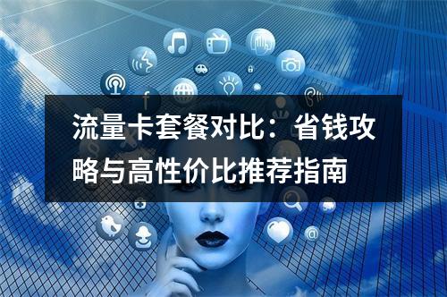 流量卡套餐对比：省钱攻略与高性价比推荐指南