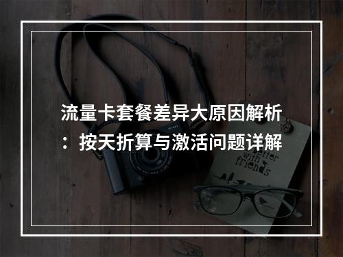 流量卡套餐差异大原因解析：按天折算与激活问题详解