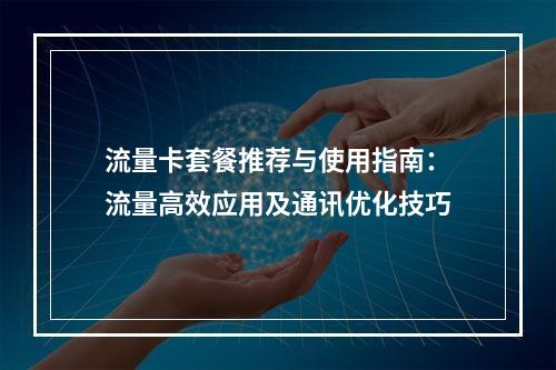 流量卡套餐推荐与使用指南：流量高效应用及通讯优化技巧