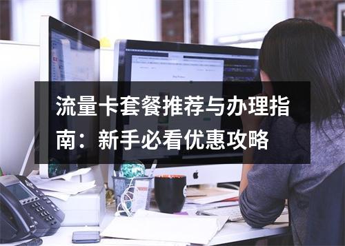 流量卡套餐推荐与办理指南：新手必看优惠攻略