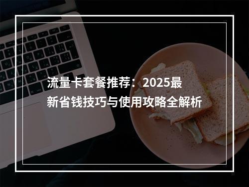 流量卡套餐推荐：2025最新省钱技巧与使用攻略全解析
