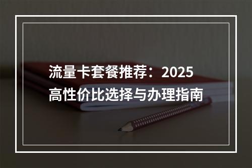 流量卡套餐推荐：2025高性价比选择与办理指南