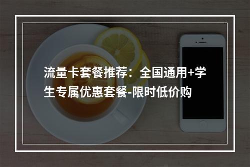 流量卡套餐推荐：全国通用+学生专属优惠套餐-限时低价购