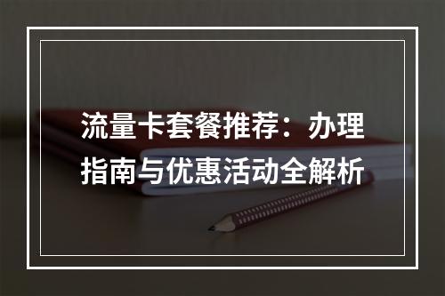 流量卡套餐推荐：办理指南与优惠活动全解析