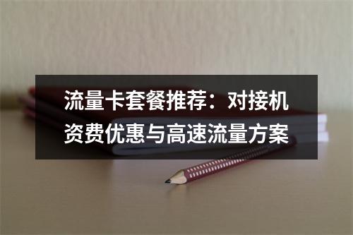 流量卡套餐推荐：对接机资费优惠与高速流量方案