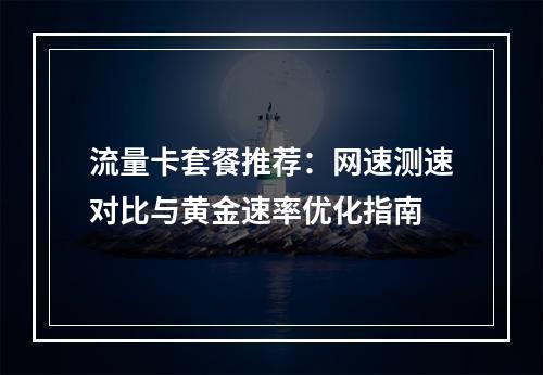 流量卡套餐推荐：网速测速对比与黄金速率优化指南