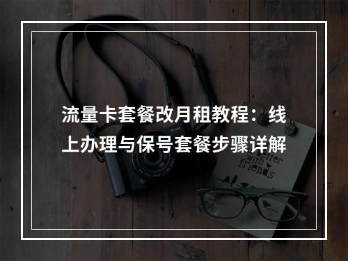流量卡套餐改月租教程：线上办理与保号套餐步骤详解