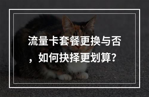 流量卡套餐更换与否，如何抉择更划算？