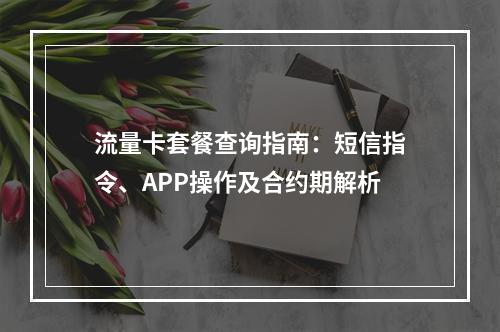 流量卡套餐查询指南：短信指令、APP操作及合约期解析