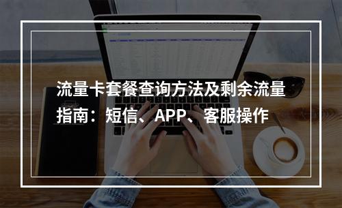 流量卡套餐查询方法及剩余流量指南：短信、APP、客服操作
