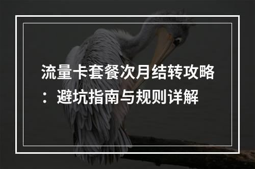 流量卡套餐次月结转攻略：避坑指南与规则详解