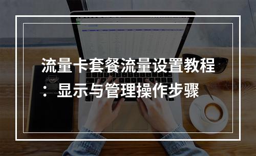 流量卡套餐流量设置教程：显示与管理操作步骤