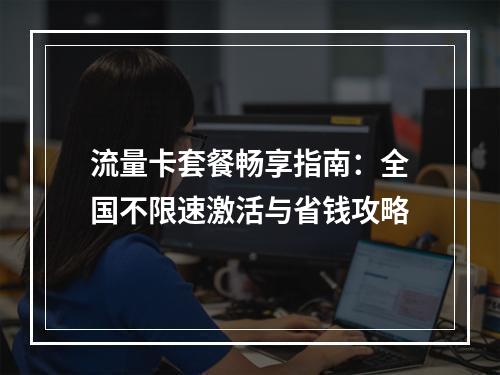 流量卡套餐畅享指南：全国不限速激活与省钱攻略