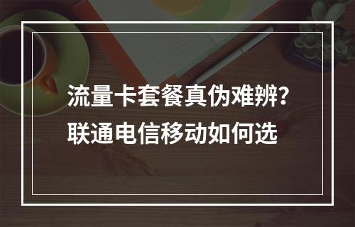 流量卡套餐真伪难辨？联通电信移动如何选