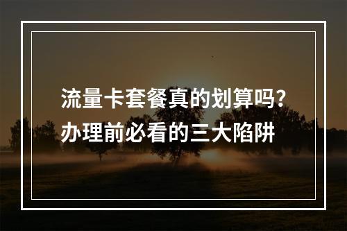 流量卡套餐真的划算吗？办理前必看的三大陷阱