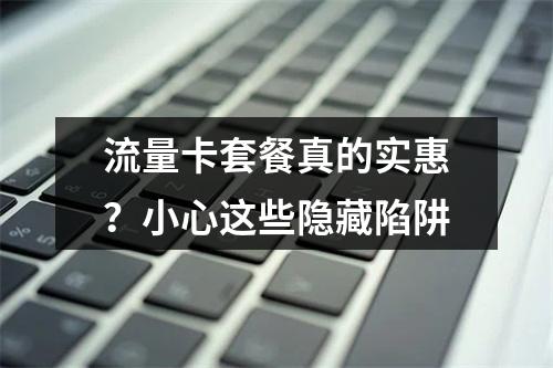 流量卡套餐真的实惠？小心这些隐藏陷阱