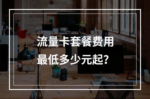 流量卡套餐费用最低多少元起？