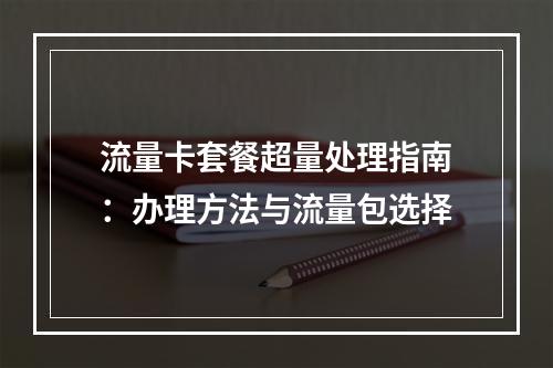 流量卡套餐超量处理指南：办理方法与流量包选择