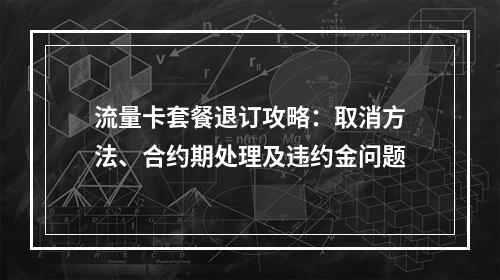 流量卡套餐退订攻略：取消方法、合约期处理及违约金问题