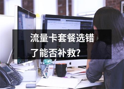 流量卡套餐选错了能否补救？