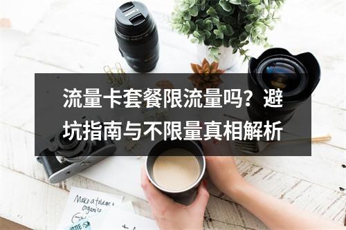 流量卡套餐限流量吗？避坑指南与不限量真相解析