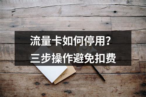 流量卡如何停用？三步操作避免扣费