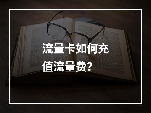 流量卡如何充值流量费？