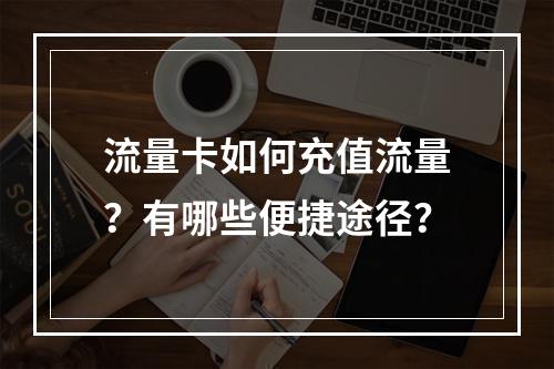 流量卡如何充值流量？有哪些便捷途径？