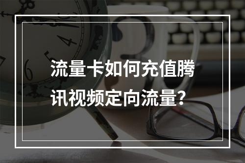 流量卡如何充值腾讯视频定向流量？
