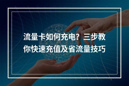 流量卡如何充电？三步教你快速充值及省流量技巧