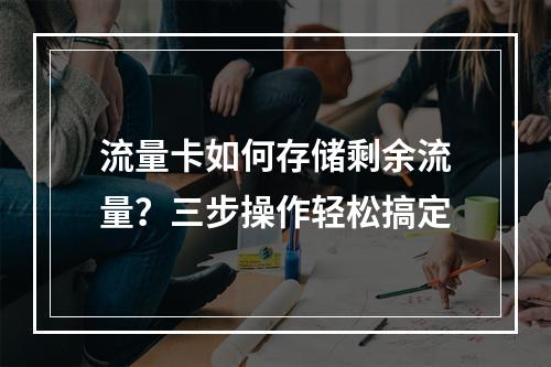 流量卡如何存储剩余流量？三步操作轻松搞定