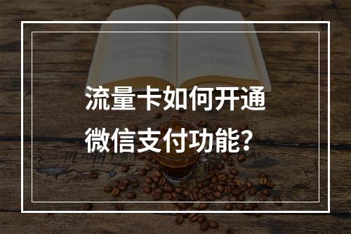 流量卡如何开通微信支付功能？