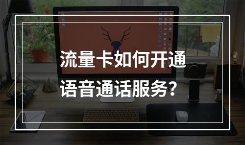 流量卡如何开通语音通话服务？