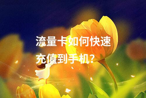 流量卡如何快速充值到手机？