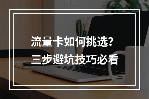流量卡如何挑选？三步避坑技巧必看