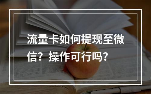 流量卡如何提现至微信？操作可行吗？