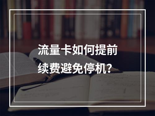 流量卡如何提前续费避免停机？