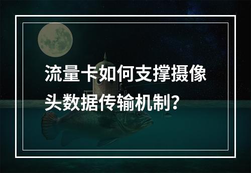 流量卡如何支撑摄像头数据传输机制？