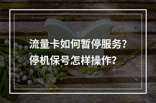 流量卡如何暂停服务？停机保号怎样操作？