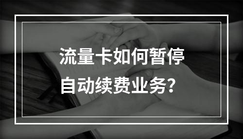 流量卡如何暂停自动续费业务？