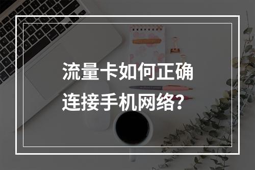 流量卡如何正确连接手机网络？
