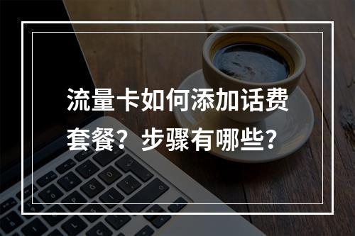 流量卡如何添加话费套餐？步骤有哪些？