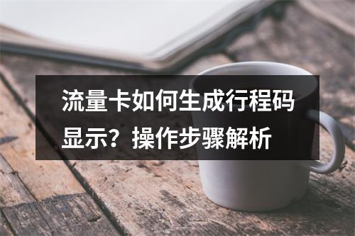 流量卡如何生成行程码显示？操作步骤解析