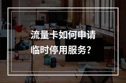 流量卡如何申请临时停用服务？