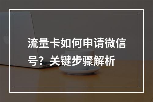 流量卡如何申请微信号？关键步骤解析