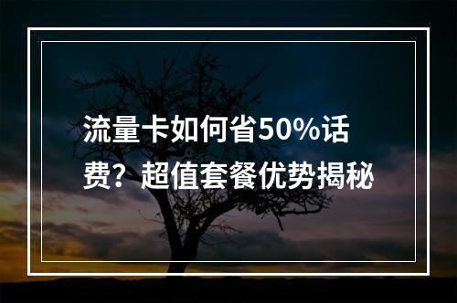 流量卡如何省50%话费？超值套餐优势揭秘