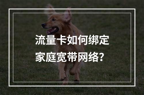 流量卡如何绑定家庭宽带网络？