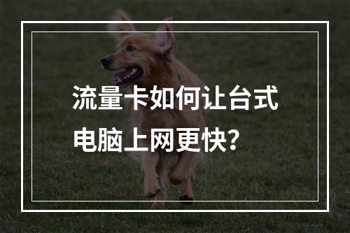 流量卡如何让台式电脑上网更快？
