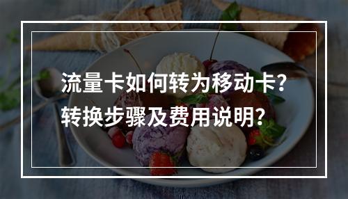 流量卡如何转为移动卡？转换步骤及费用说明？