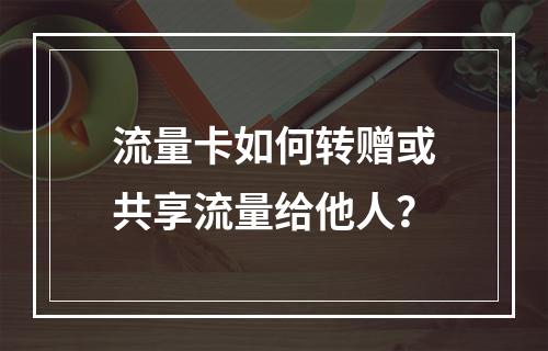 流量卡如何转赠或共享流量给他人？